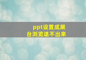 ppt设置成展台浏览退不出来