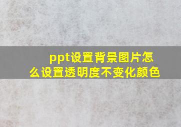 ppt设置背景图片怎么设置透明度不变化颜色