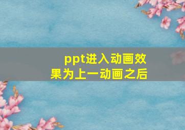 ppt进入动画效果为上一动画之后