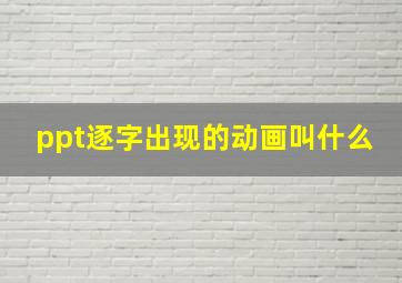 ppt逐字出现的动画叫什么