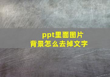 ppt里面图片背景怎么去掉文字