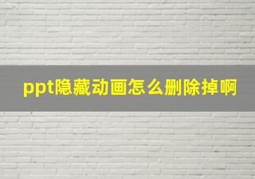 ppt隐藏动画怎么删除掉啊