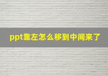 ppt靠左怎么移到中间来了