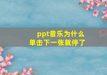 ppt音乐为什么单击下一张就停了