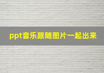 ppt音乐跟随图片一起出来