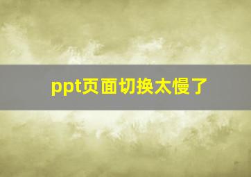 ppt页面切换太慢了