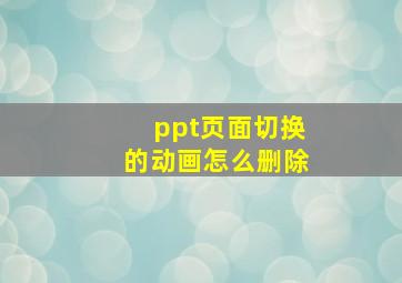 ppt页面切换的动画怎么删除