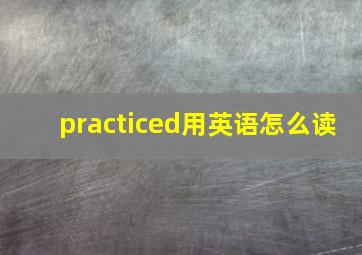 practiced用英语怎么读