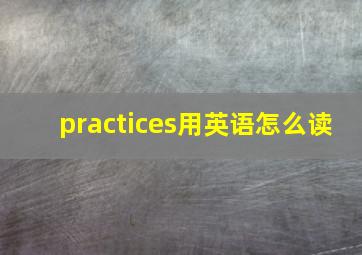 practices用英语怎么读