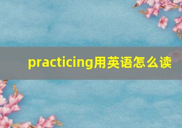 practicing用英语怎么读