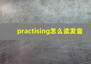 practising怎么读发音