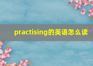 practising的英语怎么读