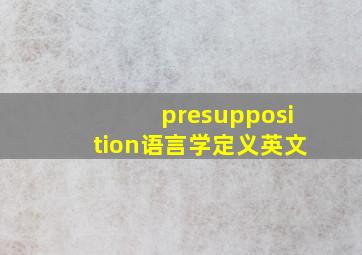 presupposition语言学定义英文