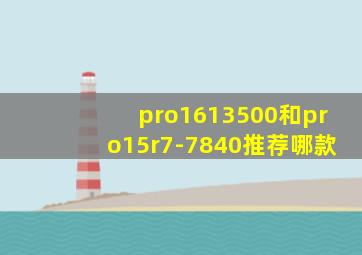 pro1613500和pro15r7-7840推荐哪款