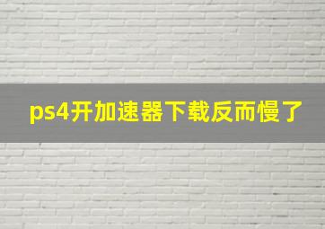 ps4开加速器下载反而慢了