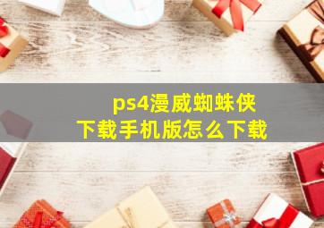 ps4漫威蜘蛛侠下载手机版怎么下载