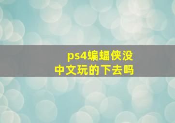 ps4蝙蝠侠没中文玩的下去吗