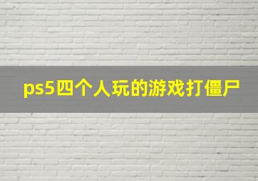 ps5四个人玩的游戏打僵尸