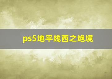 ps5地平线西之绝境