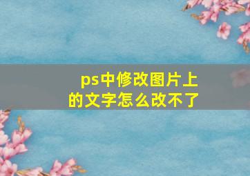 ps中修改图片上的文字怎么改不了