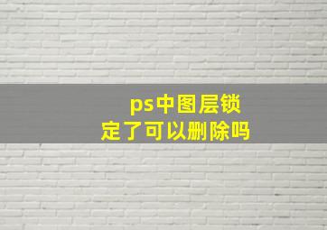 ps中图层锁定了可以删除吗