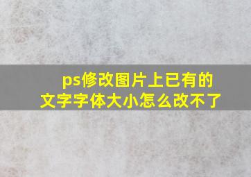 ps修改图片上已有的文字字体大小怎么改不了