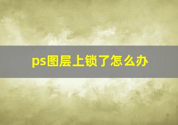 ps图层上锁了怎么办