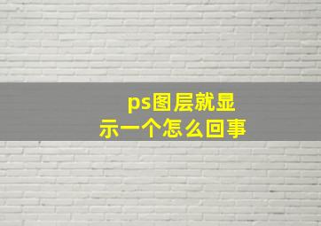 ps图层就显示一个怎么回事