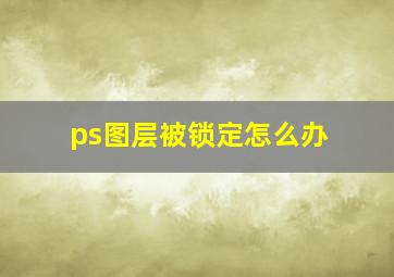 ps图层被锁定怎么办