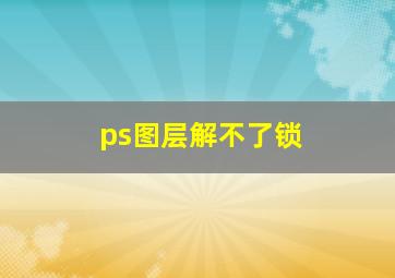 ps图层解不了锁