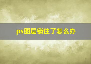 ps图层锁住了怎么办