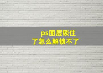 ps图层锁住了怎么解锁不了