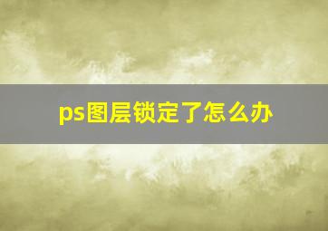 ps图层锁定了怎么办