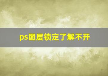 ps图层锁定了解不开