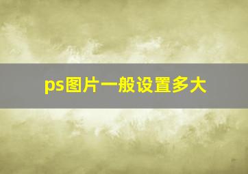 ps图片一般设置多大