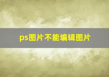 ps图片不能编辑图片