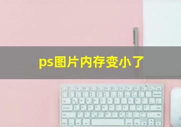 ps图片内存变小了