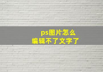 ps图片怎么编辑不了文字了