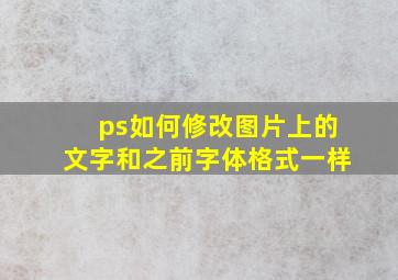 ps如何修改图片上的文字和之前字体格式一样