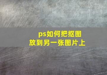 ps如何把抠图放到另一张图片上