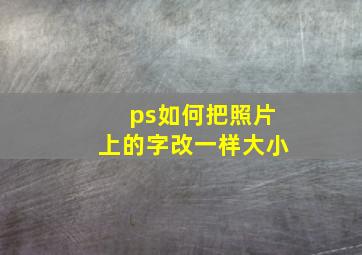 ps如何把照片上的字改一样大小