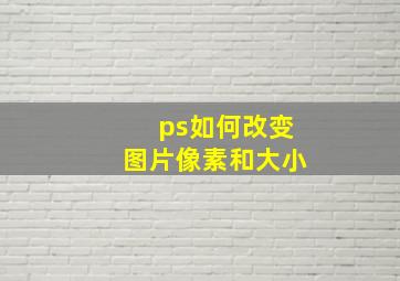 ps如何改变图片像素和大小