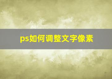 ps如何调整文字像素