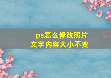 ps怎么修改照片文字内容大小不变