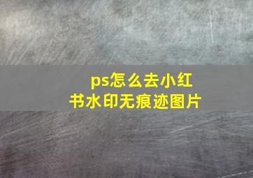 ps怎么去小红书水印无痕迹图片