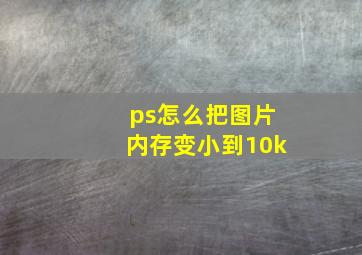 ps怎么把图片内存变小到10k