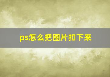 ps怎么把图片扣下来