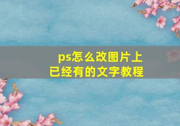 ps怎么改图片上已经有的文字教程