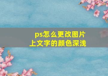 ps怎么更改图片上文字的颜色深浅