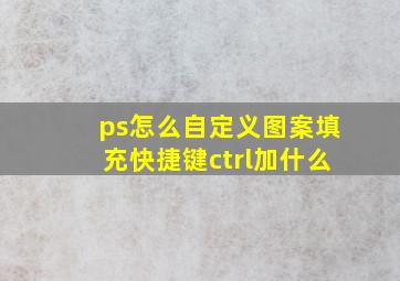 ps怎么自定义图案填充快捷键ctrl加什么